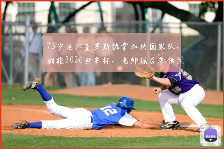 73岁老帅奎罗斯执掌加纳国家队，剑指2026世界杯，老帅能否带领黑星书写新传奇？