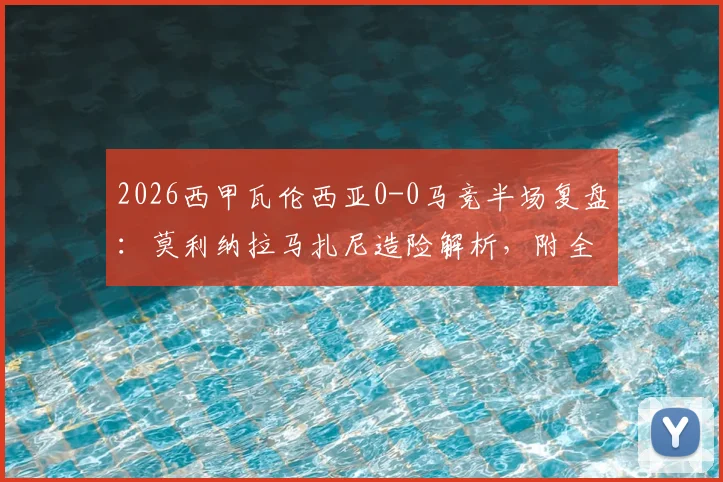 2026西甲瓦伦西亚0-0马竞半场复盘：莫利纳拉马扎尼造险解析，附全场数据与战术看点