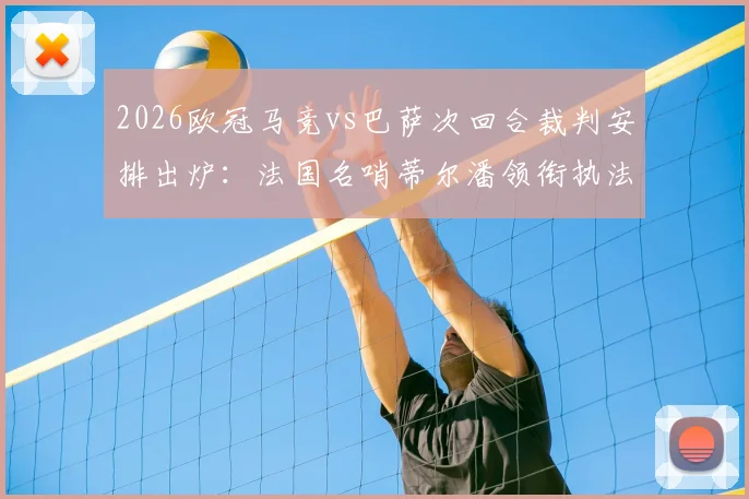 2026欧冠马竞vs巴萨次回合裁判安排出炉：法国名哨蒂尔潘领衔执法，过往执法历史与关键判罚回顾