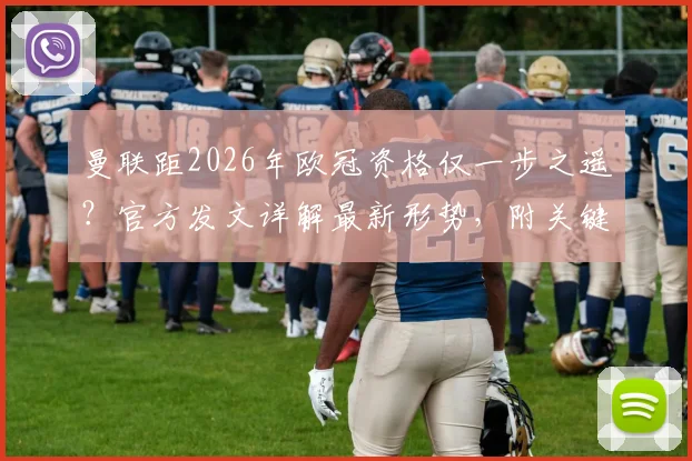 曼联距2026年欧冠资格仅一步之遥？官方发文详解最新形势，附关键战役与前景深度展望