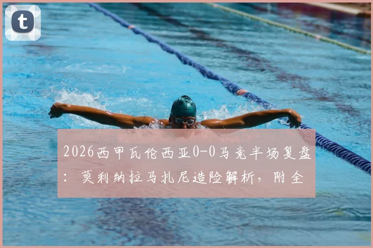 2026西甲瓦伦西亚0-0马竞半场复盘:莫利纳拉马扎尼造险解析,附全场数据与战术看点