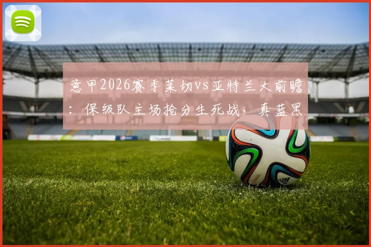意甲2026赛季莱切vs亚特兰大前瞻:保级队主场抢分生死战,真蓝黑客场争双杀冲击前四