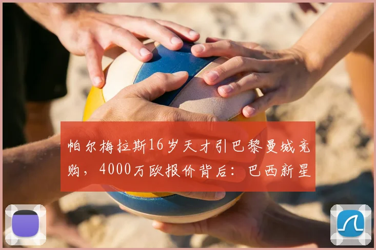 帕尔梅拉斯16岁天才引巴黎曼城竞购，4000万欧报价背后：巴西新星为何如此昂贵？