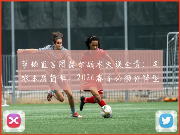 萨顿直言图赫尔战术失误全责:足球本质简单,2026赛季必须将阵型压上进攻