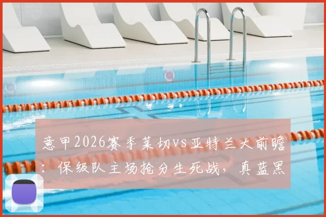 意甲2026赛季莱切vs亚特兰大前瞻：保级队主场抢分生死战，真蓝黑客场争双杀冲击前四