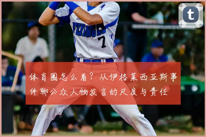体育圈怎么看？从伊格莱西亚斯事件聊公众人物发言的尺度与责任