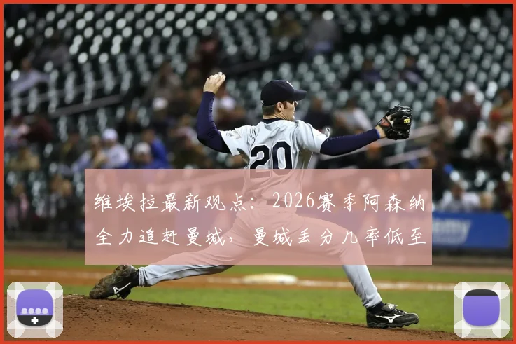 维埃拉最新观点:2026赛季阿森纳全力追赶曼城,曼城丢分几率低至多少?枪手争冠前景深度解析