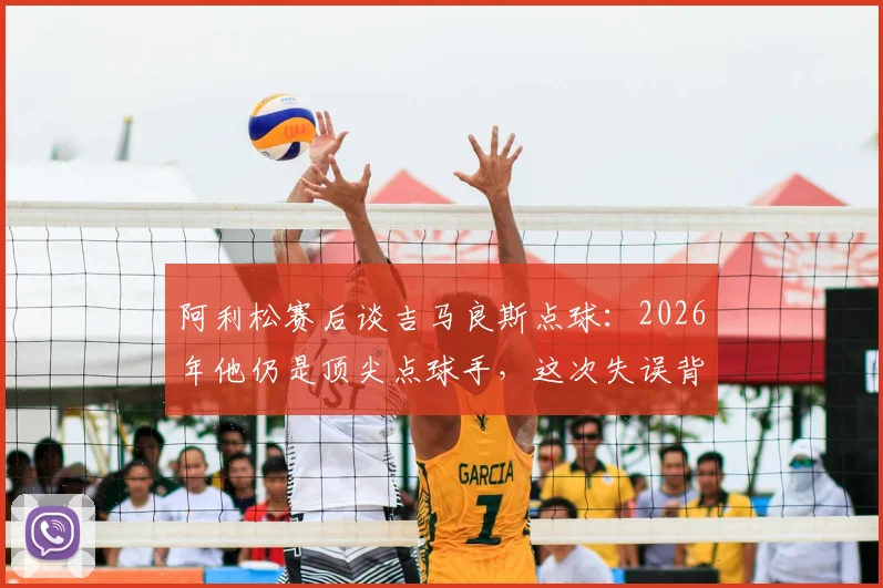 阿利松赛后谈吉马良斯点球：2026年他仍是顶尖点球手，这次失误背后有何门道？