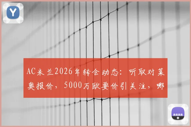 AC米兰2026年转会动态：听取对莱奥报价，5000万欧要价引关注，哪些球队可能接手？