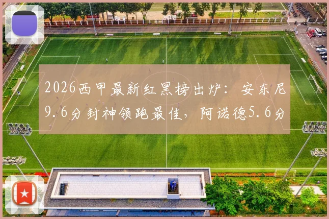 2026西甲最新红黑榜出炉:安东尼9.6分封神领跑最佳,阿诺德5.6分低迷陷黑榜争议