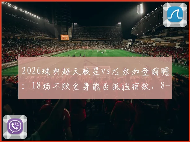 2026瑞典超天狼星vs尤尔加登前瞻:18场不败金身能否抵挡宿敌,8-2惨败之仇等待了结